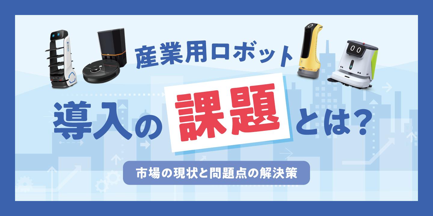 産業用ロボット導入の課題とは?サービスロボット市場の現状と問題点の解決策