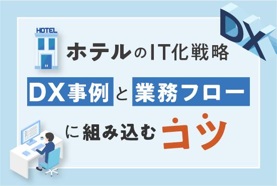 ホテルのIT化戦略とは？宿泊業界のDX事例と業務フローに組み込むコツ