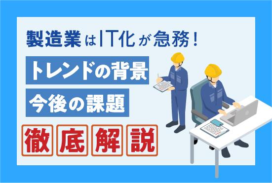 製造業はIT化が急務！トレンドの背景や今後の課題を解説