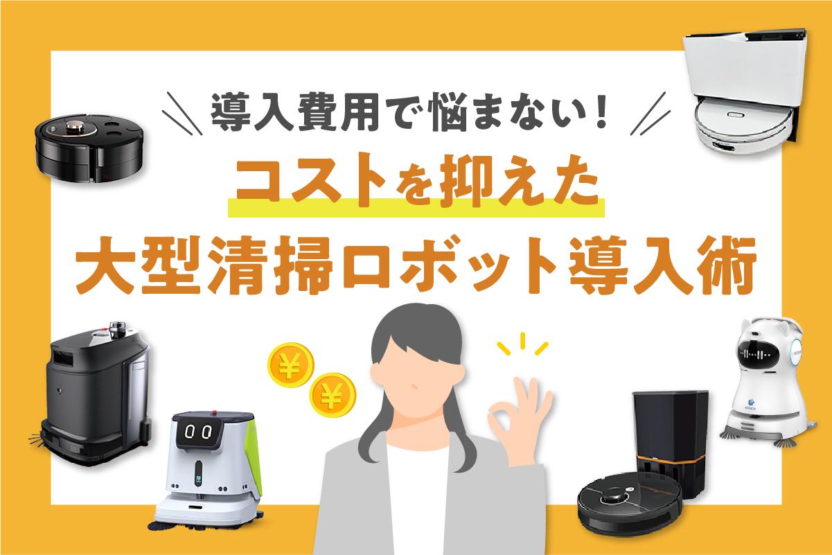 大型清掃ロボット導入の費用にお悩みの方必見！コストを抑えつつ清掃業務を効率化する方法とは？