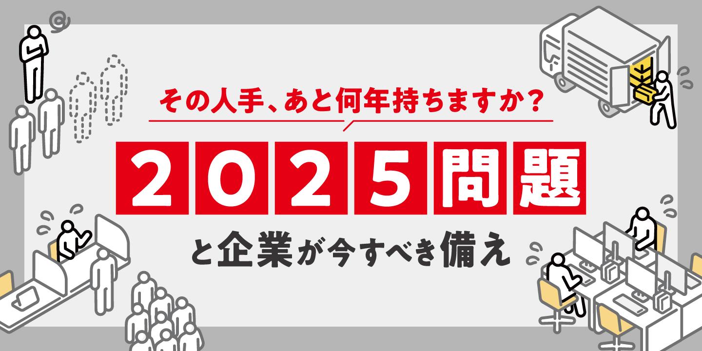 2025年問題とは?現在の日本の姿と人材不足に備えて企業が今できること