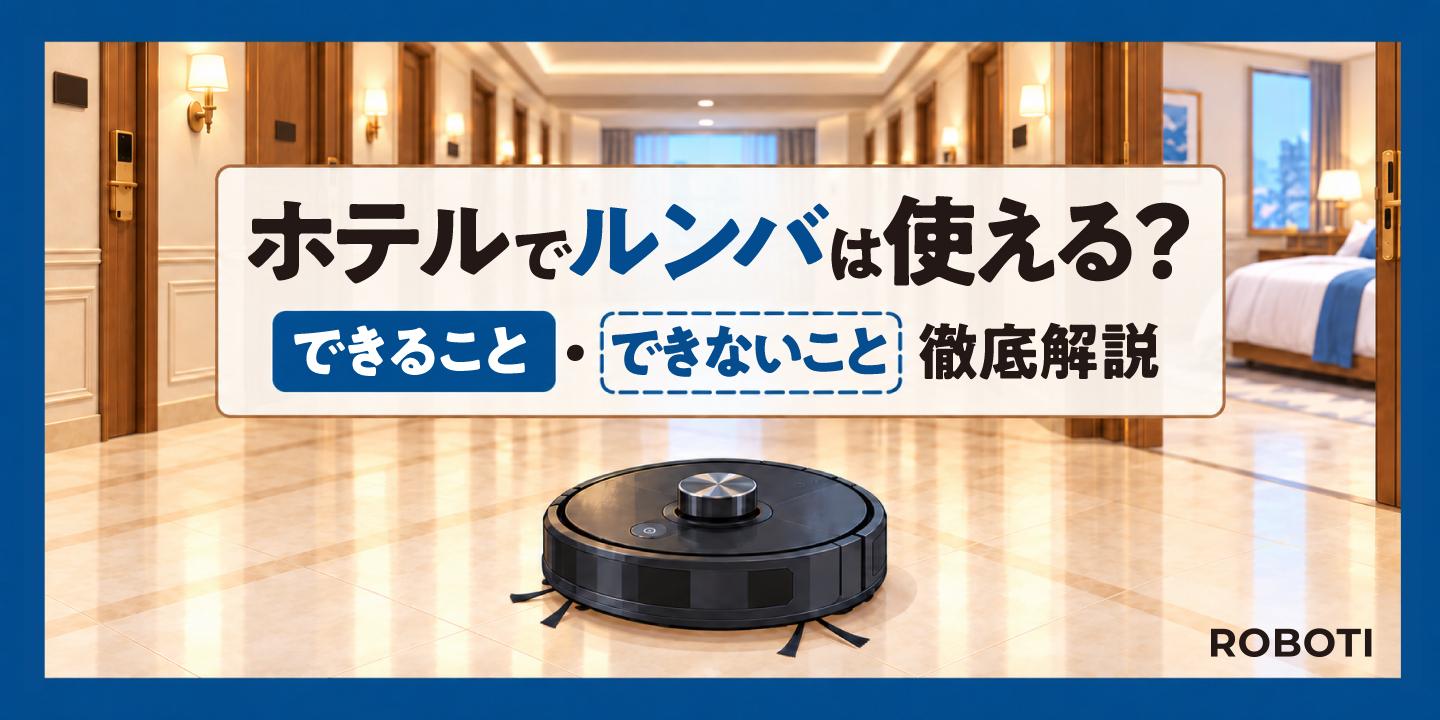 ホテルでルンバは使える？家庭用清掃ロボットのできること・できないことを徹底解説