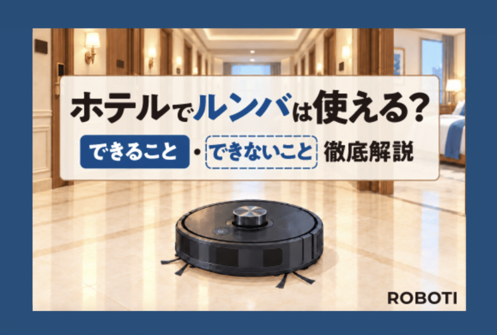 ホテルでルンバは使える？家庭用清掃ロボットのできること・できないことを徹底解説